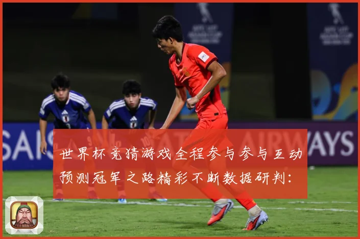 世界杯竞猜游戏全程参与参与互动预测冠军之路精彩不断数据研判：最新赛事动态与深度分析