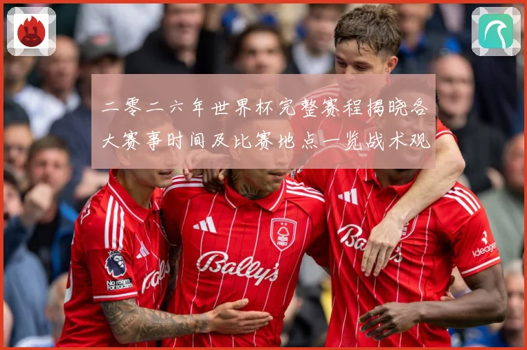 二零二六年世界杯完整赛程揭晓各大赛事时间及比赛地点一览战术观察：最新赛事动态与深度分析