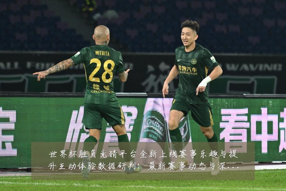 世界杯胜负竞猜平台全新上线赛事乐趣与提升互动体验数据研判:最新赛事动态与深度分析