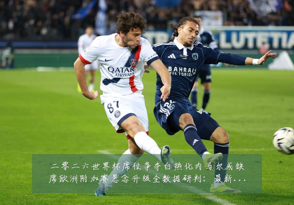 二零二六世界杯席位争夺白热化内马尔或缺席欧洲附加赛悬念升级全数据研判:最新赛事动态与深度分析