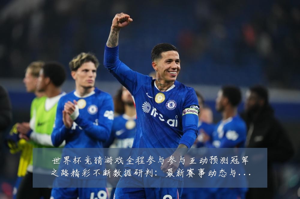 世界杯竞猜游戏全程参与参与互动预测冠军之路精彩不断数据研判:最新赛事动态与深度分析