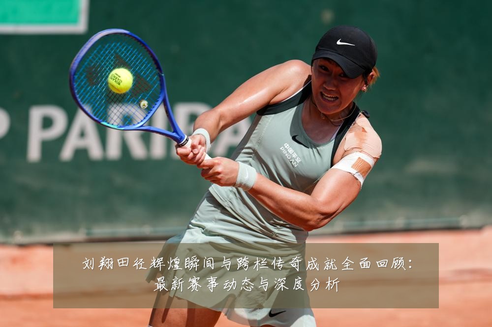 刘翔田径辉煌瞬间与跨栏传奇成就全面回顾:最新赛事动态与深度分析