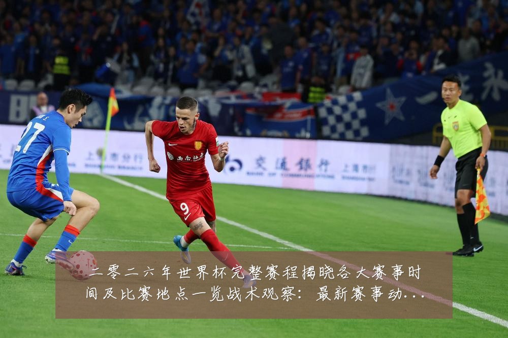 二零二六年世界杯完整赛程揭晓各大赛事时间及比赛地点一览战术观察:最新赛事动态与深度分析