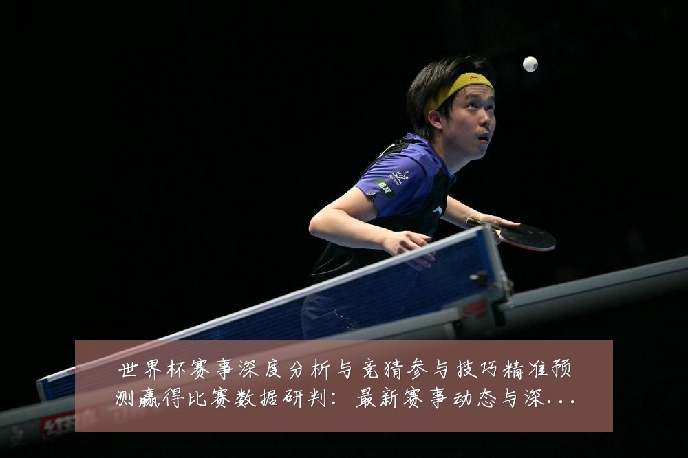 世界杯赛事深度分析与竞猜参与技巧精准预测赢得比赛数据研判:最新赛事动态与深度分析