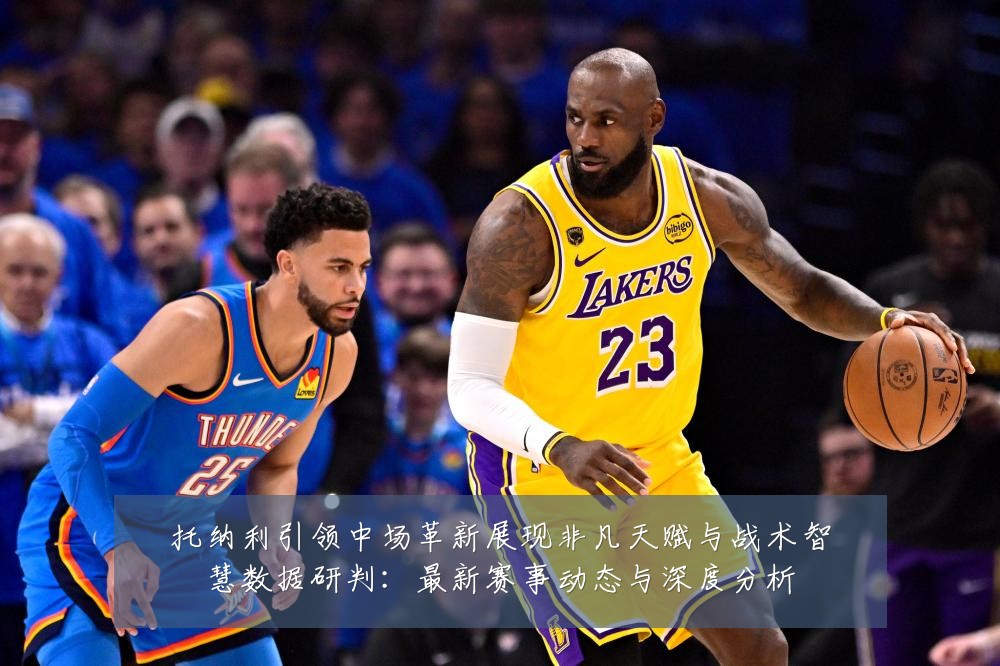 托纳利引领中场革新展现非凡天赋与战术智慧数据研判:最新赛事动态与深度分析